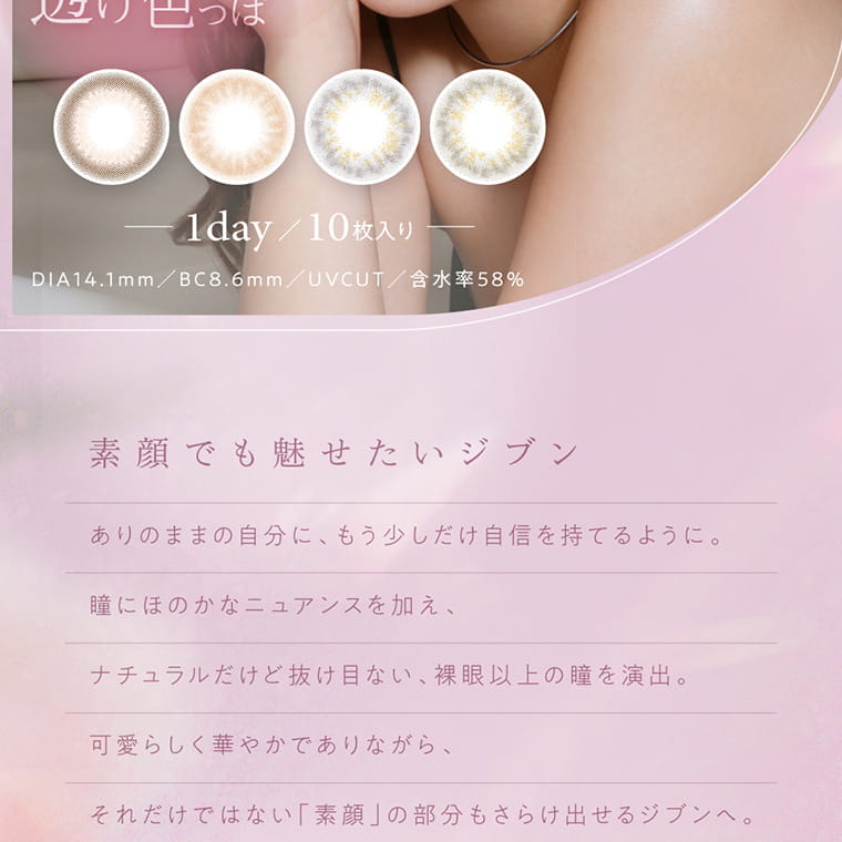 てんちむイメージモデルカラコン【ハルネ/HARNE】|1day 10枚入り DIA14.1 BC8.6mm UVCUT 含水率58% 素顔でも魅せたい自分に、もう少しだけ自信を持てるように。瞳にほのかなニュアンスを加え、ナチュラルだけど抜け目のない、裸眼以上の瞳を演出。可愛らしく華やかでありながら、それだけではない「素顔」の部分もさらけ出せるジブンへ。