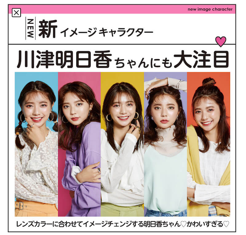川津明日香イメージモデルカラコン DECORATIVE EYES UV Moist-デコラティブアイズUVモイスト|NEW 新イメージキャラクター 川津明日香ちゃんにも大注目 レンズカラーに合わせてイメージチェンジする明日香ちゃん かわいすぎる
