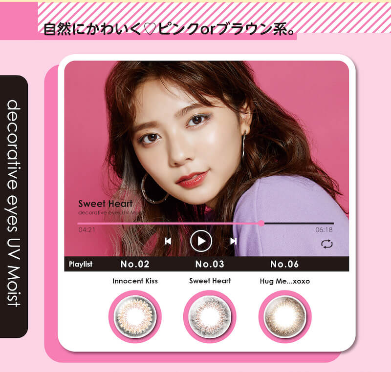 川津明日香イメージモデルカラコン DECORATIVE EYES UV Moist-デコラティブアイズUVモイスト|自然にかわいく ピンクorブラウン系。 decorative eyes UV Moist Sweet Heart Playkist No.02 Innocent Kiss No.3 Sweet Heart No.6 Hug Me ...xoxo
