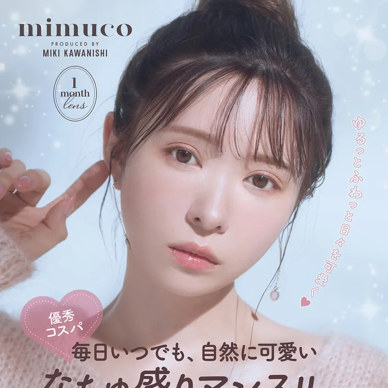 かわにしみきプロデュースカラコン【mimuco 1month/ミムコマンスリー】｜mimuco PRODUCED BY MIKI KAWANISHI 1month lens ゆるっとふわっと日々を可愛く 優秀 コスパ 毎日いつでも、自然に可愛い なちゅ盛りマンスリー