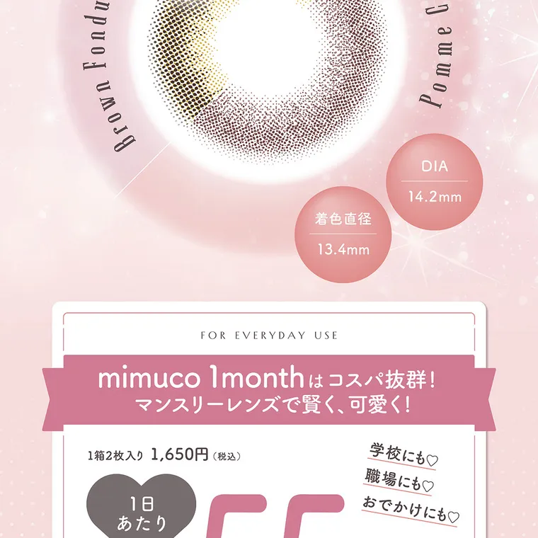かわにしみきプロデュースカラコン【mimuco 1month/ミムコマンスリー】｜DIA 14.2mm 着色直径 13.4mm FOR EVERYDAY USE mimuco 1month はコスパ抜群! マンスリーレンズで賢く、可愛く！ 1箱2枚入り 1,650円 (税込) 1日あたり 約55円(税込) ! 学校にも♡ 職場にも♡ おでかけにも♡