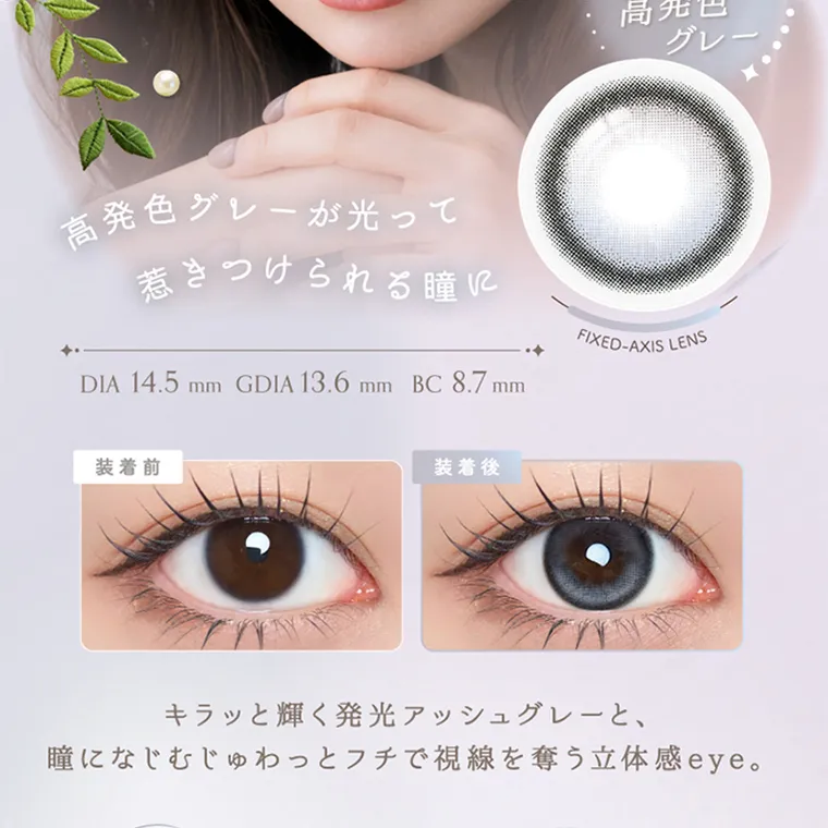 坂巻有紗イメージモデルカラコン unrolla｜ 高発色グレーが光って 惹きつけられる瞳に DIA 14.5mm GDIA 13.6mmBC8.7mm 装着前 装着後 回らない × 高発色 グレー FIXED-AXIS LENS キラッと輝く発光アッシュグレーと、 瞳になじむじゅわっとフチで視線を奪う立体感 eye。