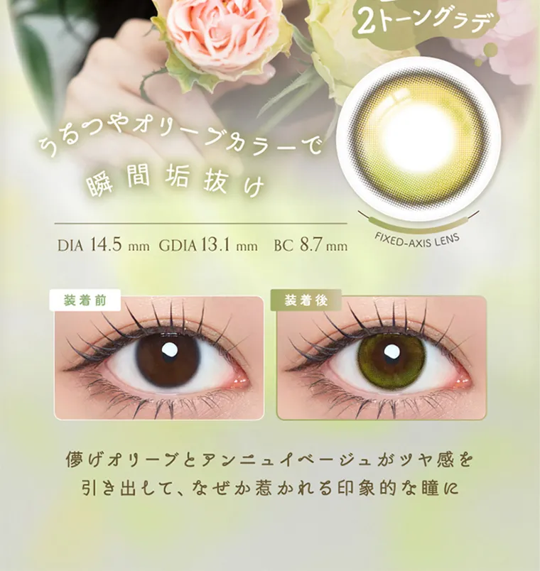 坂巻有紗イメージモデルカラコン unrolla｜回らない 2トーングラデ　うるつやオリーブカラーで 瞬間垢抜け　DIA 14.5mm GDIA 13.1 mm BC 8.7mm FIXED-AXIS LENS 装着前 装着後 儚げオリーブとアンニュイ ベ ージュがツヤ感を 引き出して、なぜか惹かれる印象的な瞳に