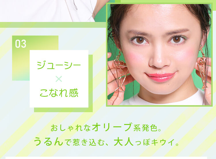 白石真実子イメージモデルカラコン Juicy Drop/ジューシードロップ|ジューシー×こなれ感おしゃれなオリーブ系発色。うるんで惹き込む、大人っぽキウイ。