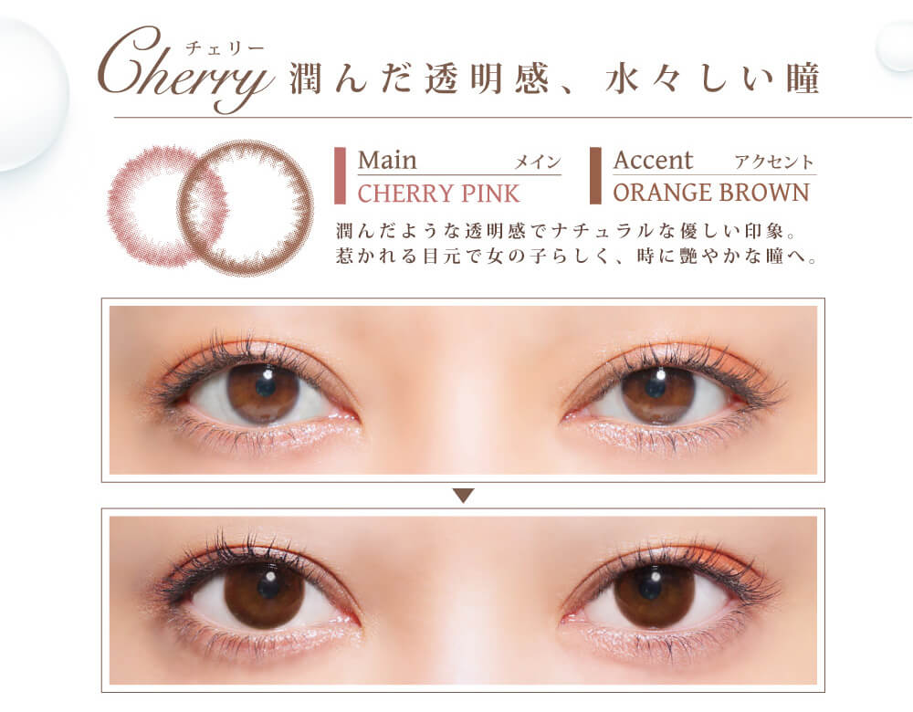 白石真実子イメージモデルカラコン Juicy Drop/ジューシードロップ|Cherry-チェリー 潤んだ透明感、水々しい瞳 Main-メイン CHERRY PINk Accent-アクセント ORANGE BROWN 潤んだような透明感でナチュラルな優しい印象。惹かれる目元で女の子らしく、時に艶やかな瞳へ。