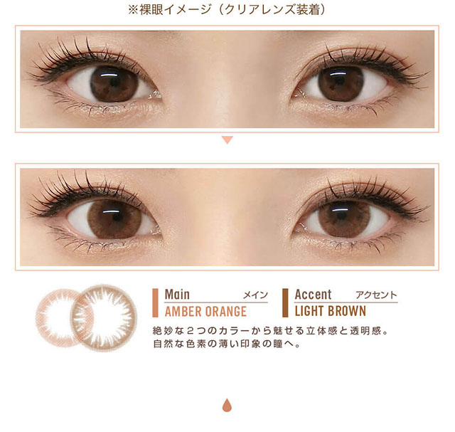 田久保夏鈴イメージモデルカラコン Juicy Drop/ジューシードロップ|※裸眼イメージ(クリアレンズ装着)Main-メイン AMBER ORANGE Accent-アクセント LIGHT BROWN 絶妙な2つのカラーから魅せる立体感と透明感。自然な色素の薄い印象の瞳へ。