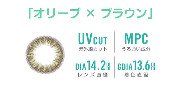 田久保夏鈴イメージモデルカラコン Juicy Drop/ジューシードロップ|「オリーブ×ブラウン」 UVcut-紫外線カット MPC-うるおい成分 DIA 14.2mm-レンズ直径 GDIA 13.6mm-着色直径