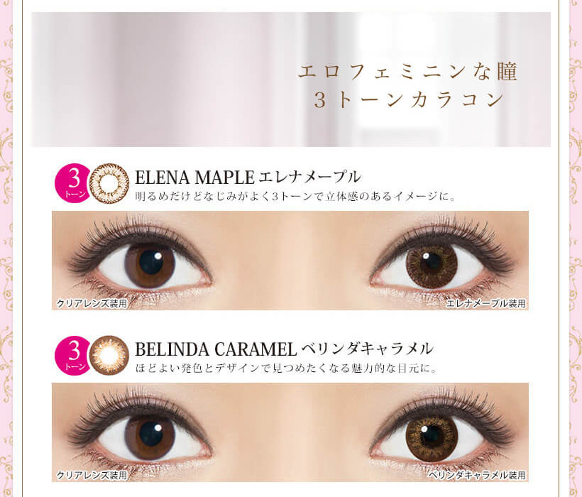 Kiss More Monthly Selena -キスモアセレナマンスリー|エロフェミニンな瞳 3トーンカラコン ELENA MAPLE-エレナメープル 明るめだけどなじみがよく3トーンで立体感のあるイメージに。 クリアレンズ装用 エレナメープル装用 BELINDA CARAMEL-ベリンダキャラメル ほどよい発色とデザインで見つめたくなる魅力的な目元に。 クリアレンズ装用 ベリンダキャラメル装用