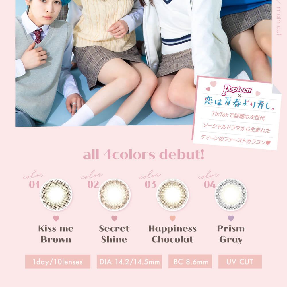 Popteenモデルコラボカラコン【コイアオ/koiao】|popteen×恋は青春より青し。 TikTokで話題の次世代ソーシャルドラマから生まれたティーンのファーストカラコン♥ all 4colors debut! color01 Kiss me Brown 02 Secret Shine 03 Happiness Chocolate 04 Prism Gray 1day/10lenses DIA 14.2mm/14.5mm BC 8.6mm UV CUT