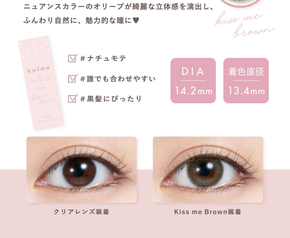 Popteenモデルコラボカラコン【コイアオ/koiao】|ニュアンスカラーのオリーブが綺麗な立体感を演出し、ふんわり自然に、魅力的な瞳に #ナチュモテ #誰でも合わせやすい #黒髪にぴったり DIA 14.2mm 着色直径13.4mm クリアレンズ装着 Kiss me Brown装着
