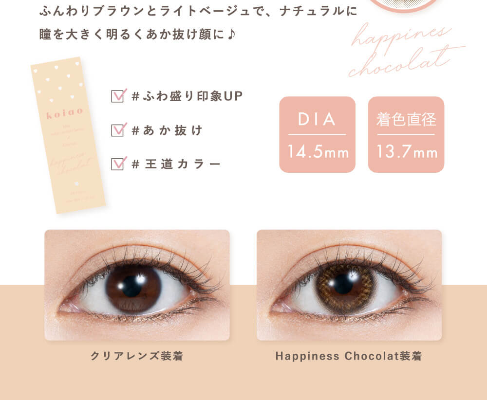 Popteenモデルコラボカラコン【コイアオ/koiao】|ふんわりブラウンとライトベージュで、ナチュラルに瞳を大きく明るくあか抜け顔に♪ #ふわ盛り印象UP #あか抜け #王道カラー DIA 14.5mm 着色直径13.7mm クリアレンズ装着 Happiness Chocolate装着
