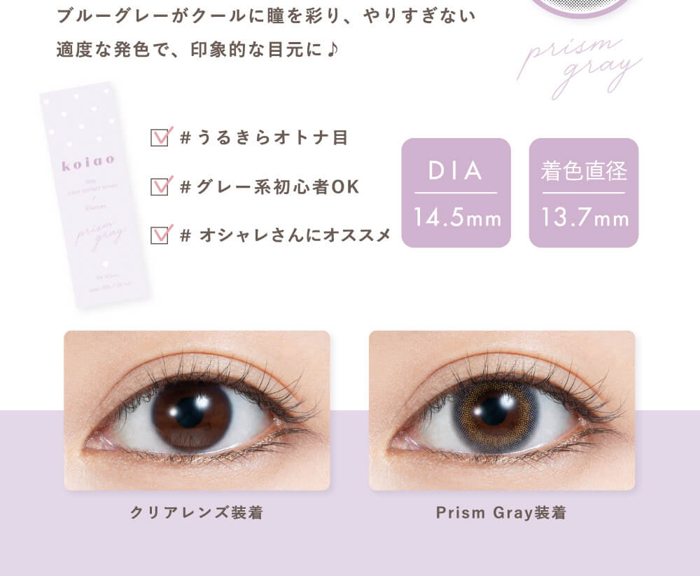 Popteenモデルコラボカラコン【コイアオ/koiao】|ブルーグレーがクールに瞳を彩り、やりすぎない適度な発色で、印象的な目元に♪ #うるきらオトナ目 #グレー系初心者OK #オシャレさんにオススメ DIA 14.5mm 着色直径13.7mm クリアレンズ装着 Prism Gray装着