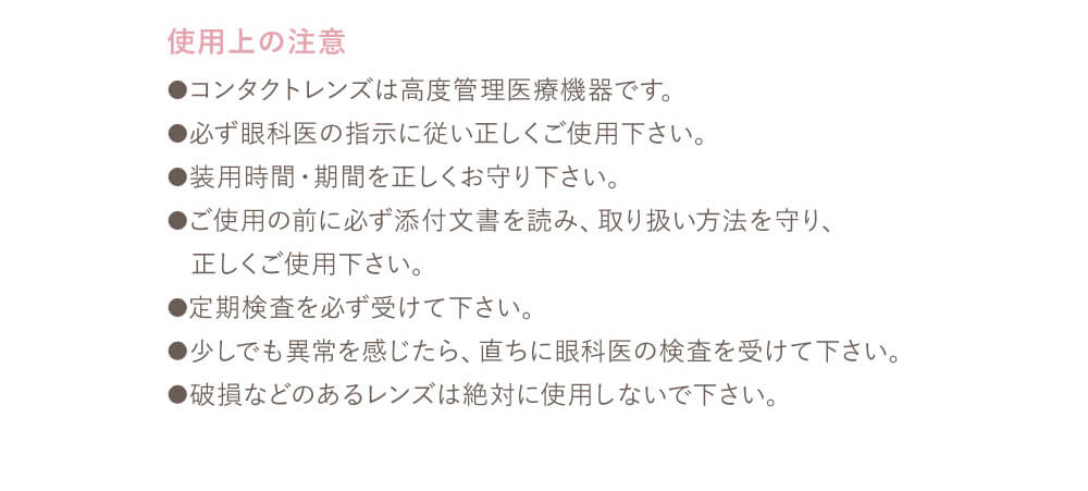 Popteenモデルコラボカラコン【コイアオ/koiao】|使用上の注意 コンタクトレンズは高度管理医療機器です。 必ず眼科医の指示に従い正しくご使用ください。 装用時間・期間を正しくお守りください。 ご使用の前に必ず添付文書を読み、取り扱い方法を守り、正しくご使用下さい。定期検査を必ず受けて下さい。少しでも異常を感じたら、直ちに眼科医の検査を受けて下さい。破損などのあるレンズは絶対に使用しないで下さい。