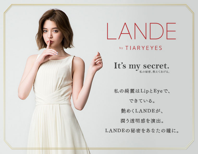 瑛茉ジャスミンイメージモデル LANDE by TIARYEYES -ランデbyティアリーアイズ|私の綺麗はLipとEyeで、できている。艶めくLANDEが、潤う透明感を演出。LANDEの秘密をあなたの瞳に。