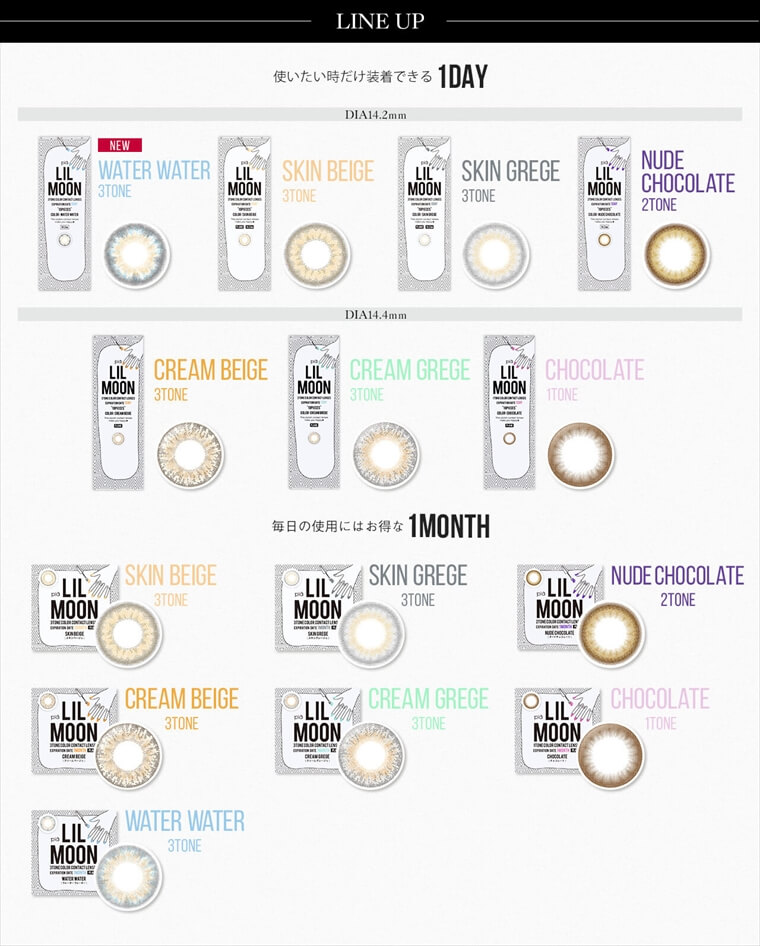 ローラプロデュースカラコン LILMOON -リルムーン|【LINE UP】使いたい時だけ装着できる1DAY>DIA14.2mm<NEW>WATER WATER・3TONE,SKIN BEIGE・3TONE,SKIN GREGE・3TONE,NUDE CHOCOLATE・2TONE,DIA14.4mm CREAM BEIGE・3TONE,CREAM GREGE・3TONE,CHOCOLATE・1TONE,毎日の使用にはお得な1MONTH>SKIN BEIGE・3TONE,SKIN GREGE・3TONE,NUDE CHOCOLATE・2TONE,CREAM BEIGE・3TONE,CREAM GREGE・3TONE,CHOCOLATE・1TONE,WATER WATER・3TONE