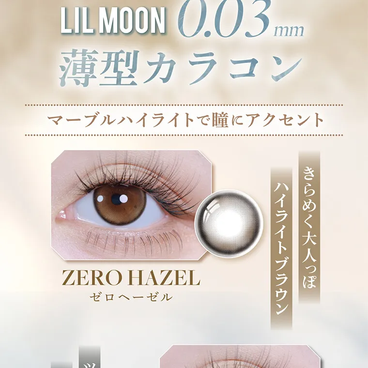 南部桃伽イメージモデルカラコン lilmoon0.03mm｜LIL MOON 0.03mm 薄型カラコン マーブルハイライトで瞳にアクセント ZERO HAZEL ゼロヘーゼル きらめく大人っぽハイライトブラウン