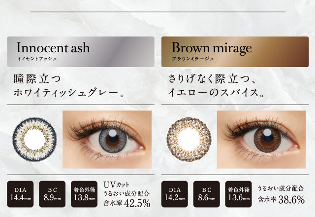 倖田來未プロデュースカラコン loveil -ラヴェール|Innocent ash -イノセントアッシュ:瞳際立つホワイティッシュグレー。DIA:14.4mm/BC:8.9mm/着色外径:13.8mm/うるおい成分配合/UVカット/含水率42.5%/Brown mirage -ブラウンミラージュ:さりげなく際立つ、イエローのスパイス。DIA:14.2mm BC:8.6mm 着色外径:13.6mm/Aqua Rich/うるおい成分配合/含水率38.6%
