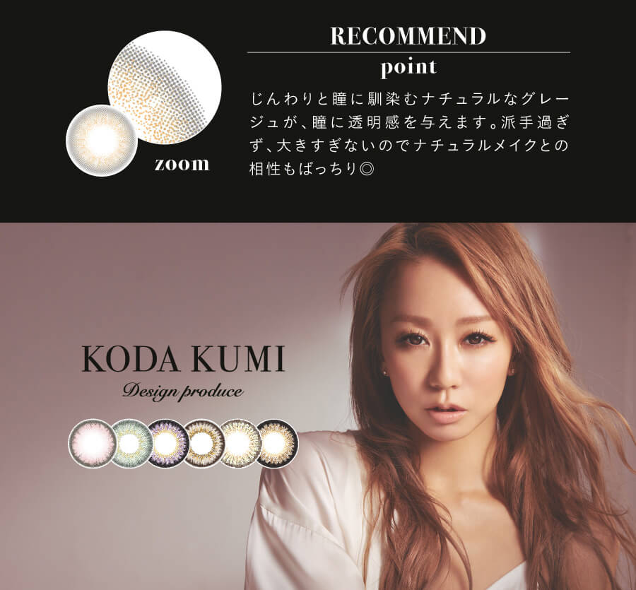 倖田來未プロデュースカラコン loveil -ラヴェール|RECOMMEND point じんわりと瞳に馴染むナチュラルなグレージュが、瞳に透明感を与えます。派手過ぎず、大きすぎないのでナチュラルメイクとの相性もばっちり zoom KODA KUMI design produce