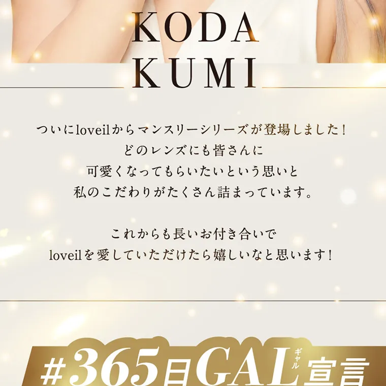 倖田來未イメージモデルカラコン loveil_1month｜KODA KUMI ついにloveilからマンスリーシリーズが登場しました! どのレンズにも皆さんに 可愛くなってもらいたいという思いと 私のこだわりがたくさん詰まっています。 これからも長いお付き合いで loveil を愛していただけたら嬉しいなと思います! #365日GAL 宣言