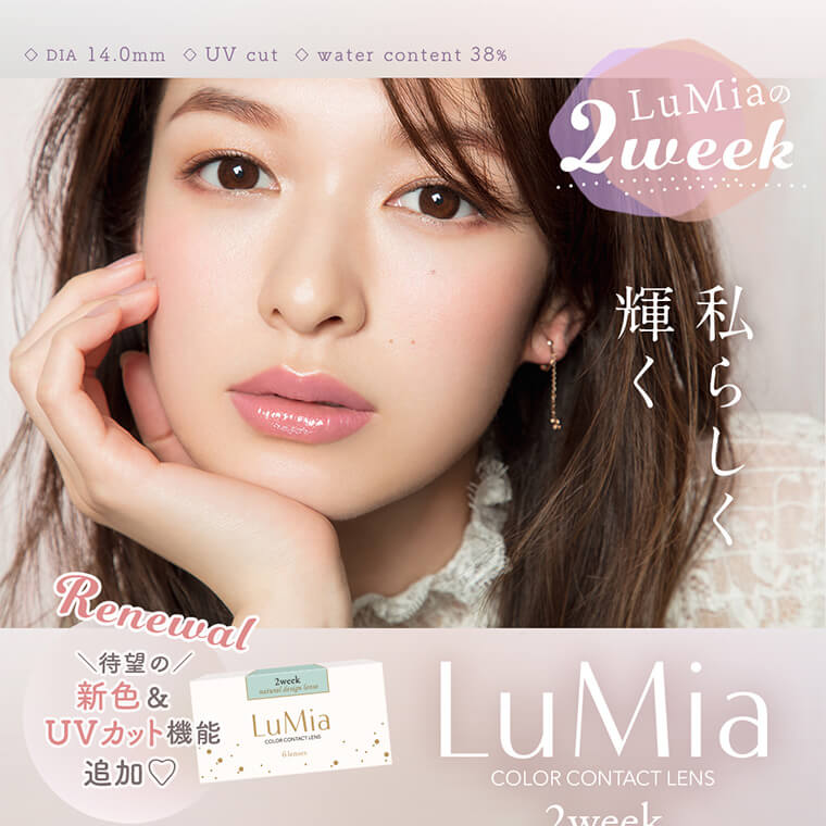 森絵梨佳イメージモデル　LuMia 2week -ルミア2week｜♢DIA 14.0mm ♢UV cut ♢water content 38%　LuMiaの2week　私らしく輝く Renewal 待望の新色＆UVカット機能追加♡　LuMia COLOR CONTACT LENS 2week NEW COLOR