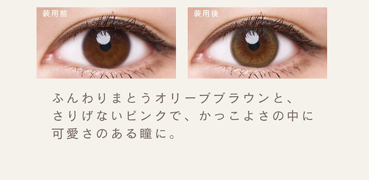 森絵梨佳イメージモデル　LuMia 2week -ルミア2week｜装用前 装用後 ふんわりまとうオリーブブラウンとさりげないピンクで、かっこよさの中に可愛らしさのある瞳に。