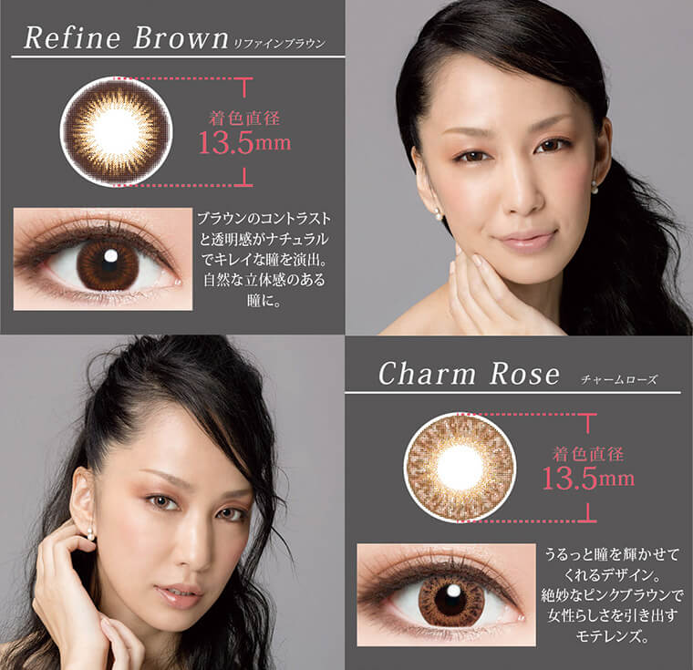 中島美嘉プロデュースカラコン LUSTAR -ラスター|【Refine Brown -リファインブラウン】着色直径13.5mm ブラウンのコントラストと透明感がナチュラルでキレイな瞳を演出。自然な立体感のある瞳に。【Charm Rose -チャームローズ】着色直径13.5mm うるっと瞳を輝かせてくれるデザイン。絶妙なピンクブラウンで女性らしさを引き出すモテレンズ。