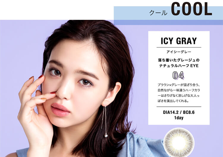 クールCOOLICYGRAYアイシーグレー落ち着いたグレージュのナチュラルハーフEYE04ブラウン×グレーが混ざり合う、自然ながら一味違うハーフカラーはさりげなく涼しげな大人っぽさを演出してくれる。DIA14.2/BC8.61day