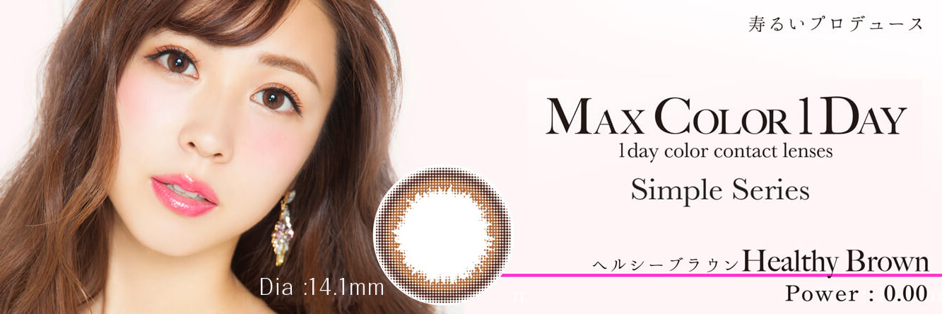 鈴木あや・寿るいプロデュースカラコン Max Color1day マックスカラーワンデー|寿るいプロデュース MAX COLOR 1DAY 1day color contact lenses Simple Series ヘルシーブラウン Healthy Brown Dia :14.1mm Power : 0.00