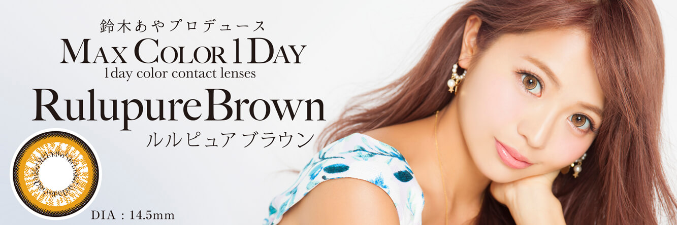 鈴木あや・寿るいプロデュースカラコン Max Color1day マックスカラーワンデー|鈴木あやプロデュース MAX COLOR 1DAY 1day color contact lenses RulupureBrown ルルピュアブラウン DIA:14.5mm