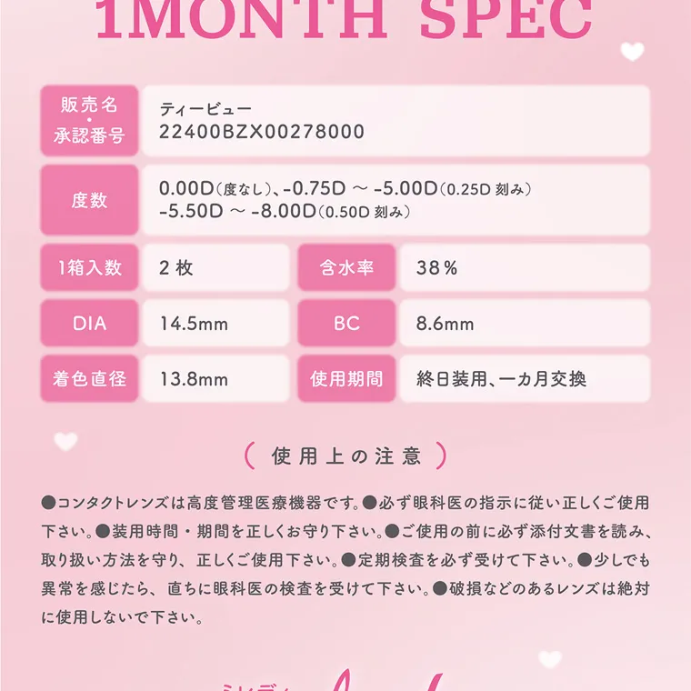 大谷映美里プロデュースカラコン 【ミレディマンスリー/melady1month】｜ 1MONTH SPEC 販売名 ティービュー 承認番号 度数 22400BZX00278000 0.00D (度なし)、-0.75D~-5.00D(0.25D 刻み) -5.50D~-8.00D(0.50D 1箱入数 2枚 DIA 着色直径 14.5mm 刻み) 含水率 13.8mm BC 38% 8.6mm 使用期間 終日装用、一ヵ月交換 ● (使用上の注意) ●必ず眼科医の指示に従い正 コンタクトレンズは高度管理医療機器です。 下さい。 装 用 時 取 間・期間を正しくお守り下さい。●ご使用の前に必ず添付 しくご使用 文 書 を読み、 ●定期検査を必ず受けて下さい。 ●少しでも り扱い方法を守り、正しくご使用下さい。 異常を感じたら、直ちに眼科医の検査を受けて下さい。破損などのあるレンズは絶対 に使用しないで下さい。