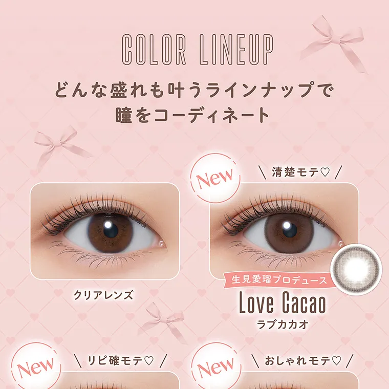 “めるる”こと生見愛瑠イメージモデルカラコン melloew -メロール|COLOR LINEUP どんな盛れも叶うラインナップで瞳をコーディネート クリアレンズ New 清楚モテ 生見愛瑠プロデュース LoveCacao ラブカカオ New リピ確モテ New おしゃれモテ