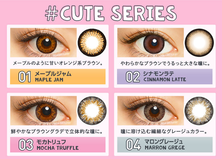 さぁやイメージモデルカラコン merche -メルシェ|\全14色のラインナップはこちら/松本鈴香イメージモデル#CUTE SERIES【01メープルジャム MAPLE JAM】メーブルのように甘いオレンジ系ブラウン。【02シナモンラテ CINNAMON LATTE】やわらかなブラウンでうるっと大きな瞳に。【03モカトリュフ MOCHA TRUFFLE】鮮やかなブラウングラデで立体的な瞳に。【04マロングレージュ MARRON GREGE】瞳に溶け込む繊細なグレージュカラー。