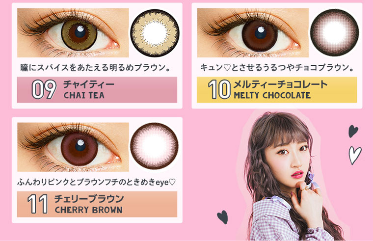 さぁやイメージモデルカラコン merche -メルシェ|【09チャイティー CHAI TEA】瞳にスパイスをあたえる明るめブラウン。【10メルティーチョコレート MELTY HOCOLATE】キュンとさせるうるつやチョコブラウン。【11チェリーブラウン CHERRY BROWN】ふんわりピンクとブラウンフチのときめきeye