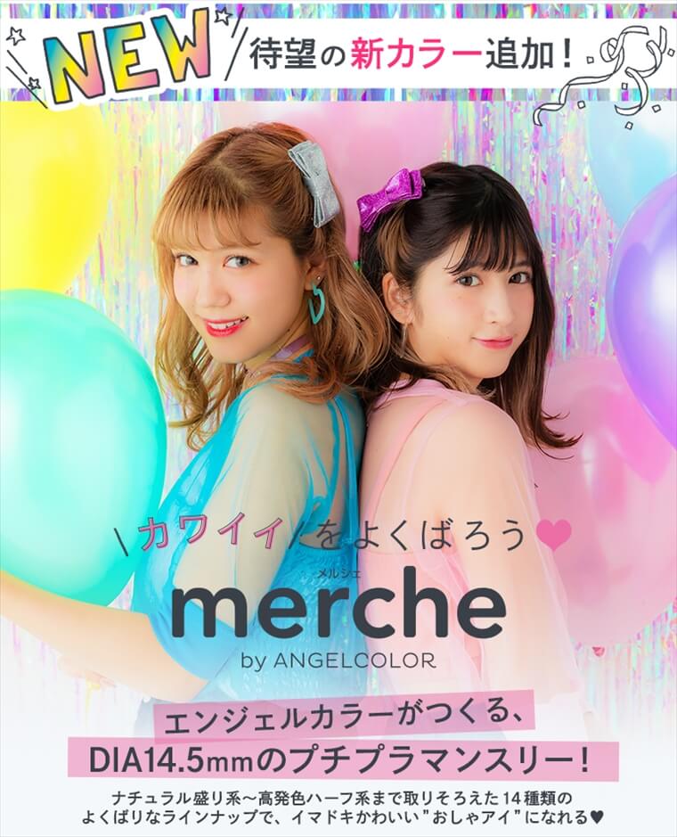 松本鈴香(れぴぽちゃ)・紗蘭(さらっち)イメージモデルカラコン merche -メルシェ|\NEW/待望の新カラー追加!\カワイイをよくばろう/merche by ANGELCOLOR『エンジェルカラーがつくる、DIA14.5mmのプチプラマンスリー!』ナチュラル盛り系〜高発色ハーフ系まで取りそろえた14種類のよくばりなラインナップで、イマドキかわいいおしゃアイになれる