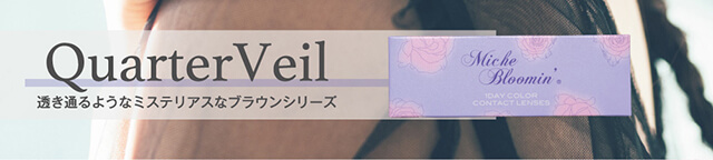 村瀬紗英イメージモデルカラコン Michebloomin -ミッシュブルーミン|Quarter Veil 透き通るようなミステリアスなブラウンシリーズ