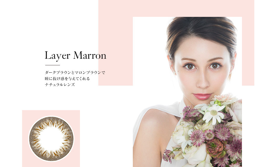ダレノガレ明美プロデュースカラコン Minette -ミネット|Layer Marron ダークブラウンとマロンブラウンで瞳に抜け感を与えてくれるナチュラルレンズ