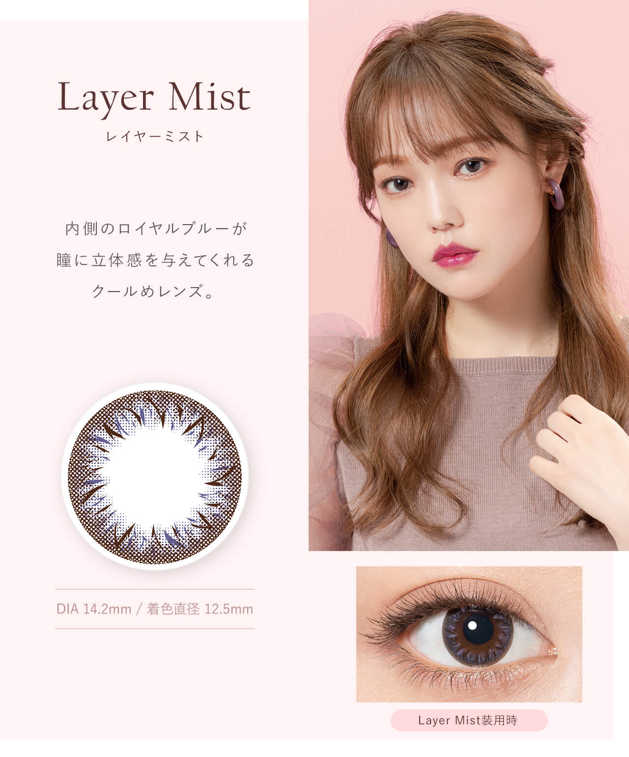 鳥谷部知愛イメージモデルカラコン Minette -ミネット｜Layer Mist レイヤーミスト　内側のロイヤルブルーが瞳に立体感を与えてくれるクールめレンズ。DIA14.2mm　着色直径12.5mm　Layer Mist装用時