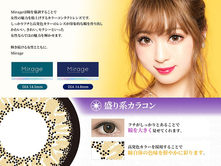 Mirage -ミラージュ|人気カラコン『tutti』がリニューアル!イメージモデルにE-girls・YURINOを起用した1monthコンタクトレンズブランド『Mirage』が登場。【盛り系カラコン】フチがしっかりとあることで瞳を大きく見せてくれます。高発色カラーを採用することで瞳自体の色味を鮮やかに彩ります。
