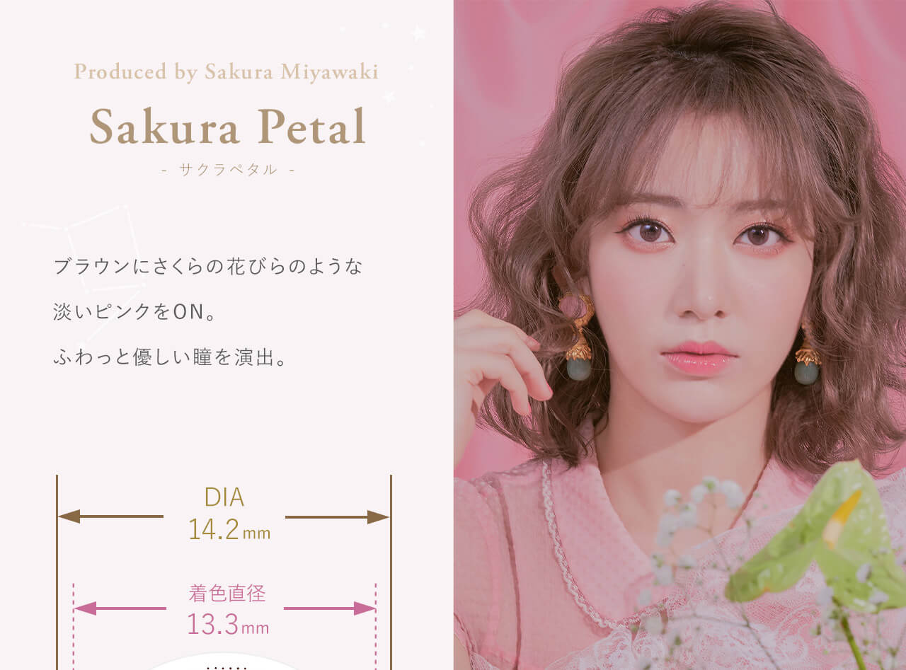 Sakura Petal - サクラペタル - Produced by Sakura Miyawaki ブラウンにさくらの花びらのような淡いピンクをON。ふわっと優しい瞳を演出。 DIA14.2mm 着色直径 13.3mm