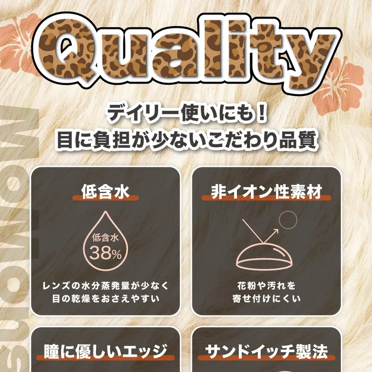 瀬戸ももあプロデュース｜momonster - モモンスターマンスリー｜Quality デイリー使いにも! 目に負担が少ないこだわり品質 低含水 非イオン性素材 低含水 38% レンズの水分蒸発量が少なく 目の乾燥をおさえやすい 花粉や汚れを 寄せ付けにくい
