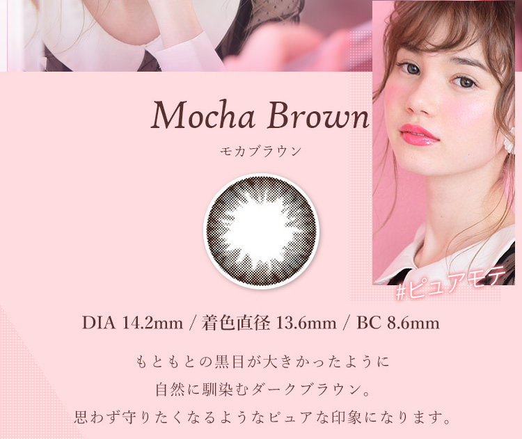 マーシュ彩イメージモデルカラコン Motecon Relax Monthly-モテコンリラックスマンスリー|【Mocha Brown -モカブラウン】DIA14.2mm/着色直径13.6mm/BC 8.6mm、もともとの黒目が大きかったように自然に馴染むダークブラウン。思わず守りたくなるようなピュアな印象になります。