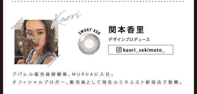 MURUA/ムルーア|関本香里 デザインプロデュース kaori_sekimoto_ SMOKY ASH アパレル販売員経験後、MURUAに入社。オフィシャルブロガー、販売員として現在ルミネエスト新宿店で勤務。