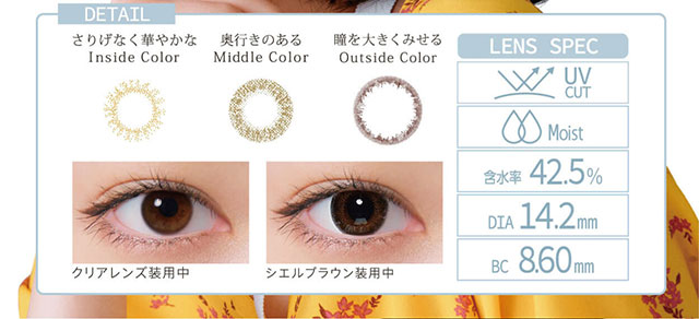小松菜奈イメージモデルカラコン Neo Sight oneday Ciel UV -ネオサイトワンデーシエルUV|DETAIL さりげなく華やかな Inside Color 奥行きのある Middle Color 瞳を大きくみせる Outside Color LENS SPEC UV CUT Moist 含水率42.5% DIA14.2mm BC8.60mm クリアレンズ装用中 シエルブラウン装用中