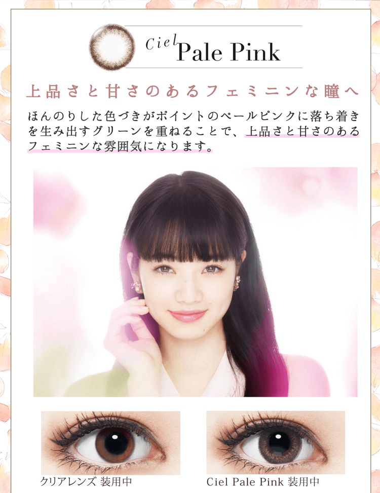 小松菜奈イメージモデルカラコン Neo Sight oneday Ciel UV -ネオサイトワンデーシエルUV|【Ciel Pale Pink】『上品さと甘さのあるフェミニンなへ』ほんのりした色づきがポイントのペールピンクに落ち着きを生み出すグリーンを重ねることで、上品さと甘さのあるフェミニンな雰囲気になります。