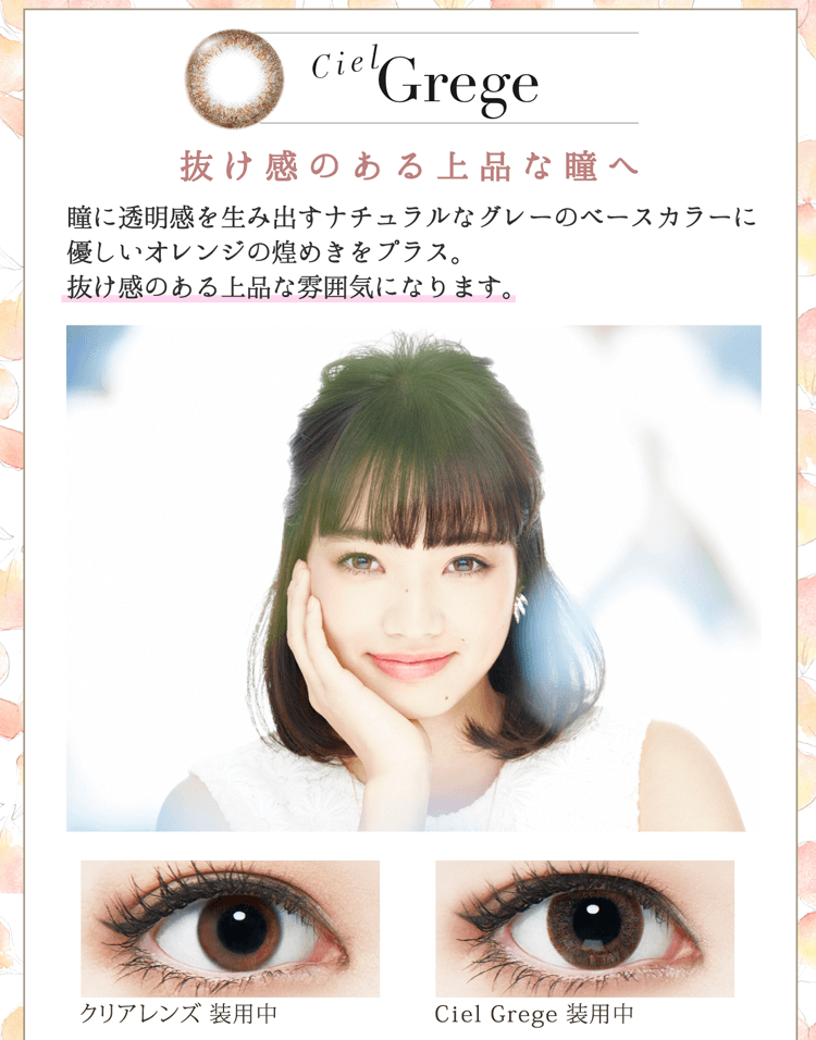 小松菜奈イメージモデルカラコン Neo Sight oneday Ciel UV -ネオサイトワンデーシエルUV|【Ciel Grege】『抜け感のある上品な瞳へ』瞳に透明感を生み出すナチュラルなグレーのベースカラーに優しいオレンジの煌めきをプラス。 抜け感のある上品な雰囲気になります。
