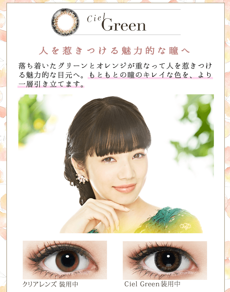 小松菜奈イメージモデルカラコン Neo Sight oneday Ciel UV -ネオサイトワンデーシエルUV|【Ciel Brown】『さりげなく華やかな瞳へ』落ち着いたゴールド、色味の違うブラウンを瞳に重ねて、さりげなく華やかな目元へ。普段使いのジュエリーのような上品な煌めきです。【Ciel Green/Ciel Brown】Especial Design & Colors『3色の重なりで深みのある洗練された瞳へ』