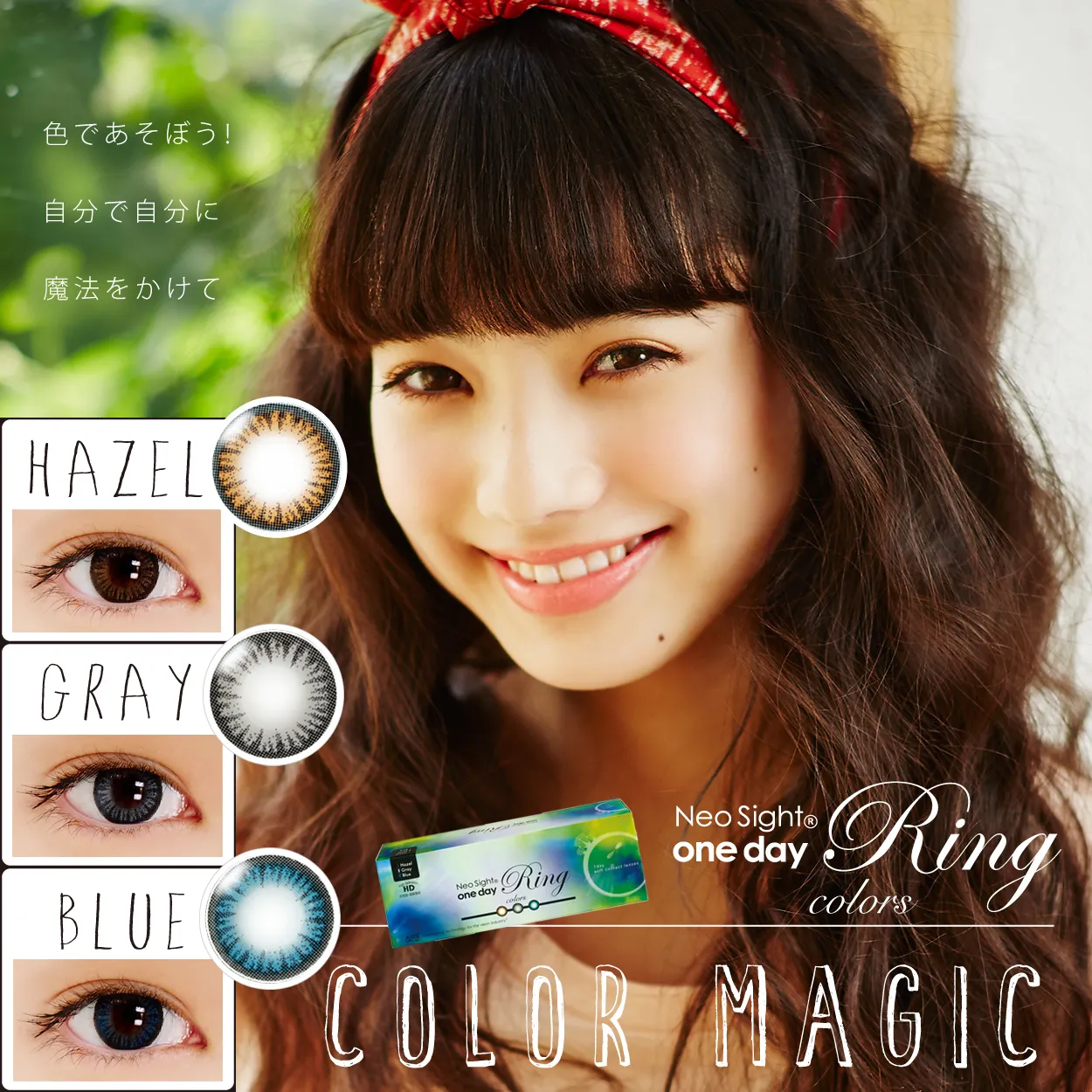 小松菜奈イメージモデルカラコン Neo Sight one day Ring colors -ネオサイトワンデーリングカラーズ｜色であそぼう！自分で自分に魔法をかけて COLOR MAGIC HAZEL/GRAY/BLUE