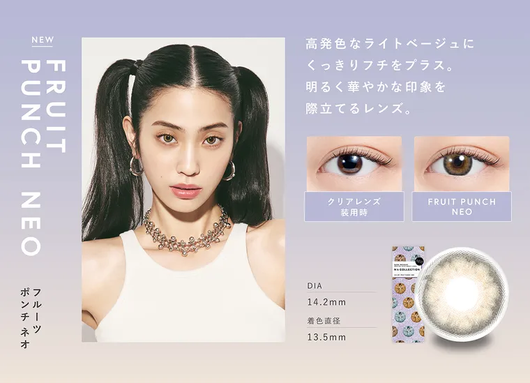 渡辺直美プロデュースカラコン N's COLLECTION｜高発色なライトベージュに くっきりフチをプラス。明るく華やかな印象を 際立てるレンズ。 FRUIT PUNCH NEO クリアレンズ FRUIT PUNCH装用時 DIA14.2mm 着色直径13.5mm