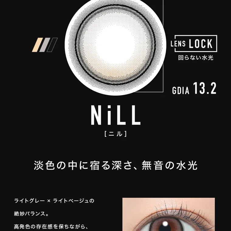aespaイメージモデルカラコン【アザーマンスリー/ØTHER 1MONTH】｜LENS LOCK 回らない水光 NILL [ニル] GDIA 13.2 淡色の中に宿る深さ、 無音の水光 ライトグレー×ライトベージュの 絶妙バランス。