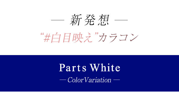 カラコンPartsWhite/パーツホワイト|ー新発想ー「#白目映え」カラコンpartswhitee-ColorVariation